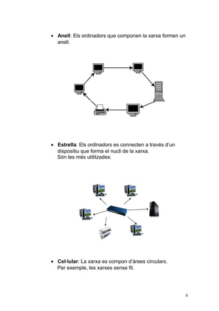• Anell: Els ordinadors que componen la xarxa formen un
anell.
• Estrella: Els ordinadors es connecten a través d’un
dispositiu que forma el nucli de la xarxa.
Són les més utilitzades.
• Cel·lular: La xarxa es compon d’àrees circulars.
Per exemple, les xarxes sense fil.
8
 
