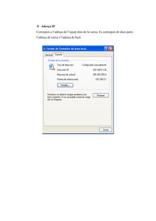  Adreça IP
Correspon a l’adreça de l’equip dins de la xarxa. Es correspon de dues parts:
l’adreça de xarxa i l’adreça de host.
 