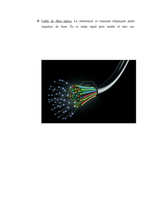  Cable de fibra òptica. La informació es transmet mitjançant petits
impulsos de llum. És el mitjà ràpid però també el més car.
 