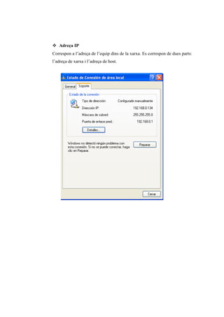  Adreça IP
Correspon a l’adreça de l’equip dins de la xarxa. Es correspon de dues parts:
l’adreça de xarxa i l’adreça de host.
 