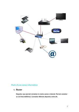 Parts d’una xarxa informàtica
1. Router
Dispositiu que permet connectar la nostre xarxa a internet. Permet conectar-
se a ...
