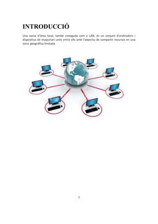 1
INTRODUCCIÓ
Una xarxa d’àrea local, també coneguda com a LAN, és un conjunt d’ordinadors i
dispositius de maquinari unit...