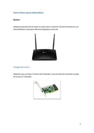 2
Parts d’una xarxa informàtica
Router
Dispositiu que permet connectar la nostra xarxa a Internet. Permet connectar-se a l...