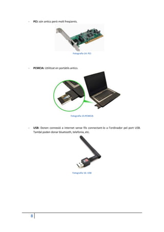 8
- PCI: són antics però molt freqüents.
Fotografia 14: PCI
- PCMCIA: Utilitzat en portàtils antics.
Fotografia 15:PCMCIA
- USB: Donen connexió a internet sense fils connectant-lo a l’ordinador pel port USB.
També poden donar bluetooth, telefonia, etc.
Fotografia 16: USB
 