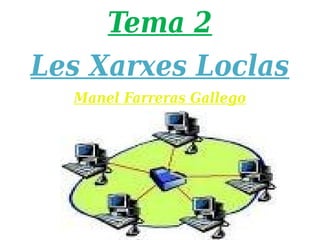 Tema 2
Les Xarxes Loclas
  Manel Farreras Gallego
 