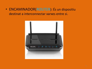 • ENCAMINADOR(ROUTER): És un dispositiu
 destinat a interconnectar xarxes entre si.




                                              8
 