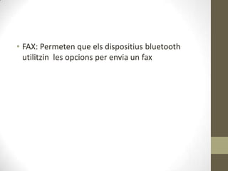 • FAX: Permeten que els dispositius bluetooth
  utilitzin les opcions per envia un fax
 