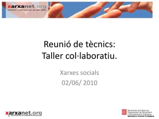 Reunió de tècnics: Taller col·laboratiu. Xarxes socials 02/06/ 2010 
