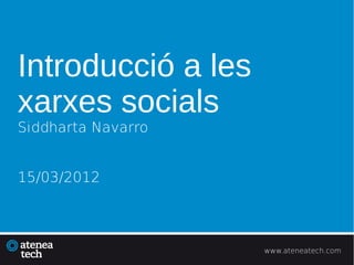 Introducció a les
xarxes socials
Siddharta Navarro


15/03/2012



                    www.ateneatech.com
 