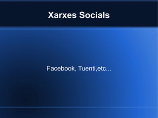 Xarxes Socials
Facebook, Tuenti,etc...
 