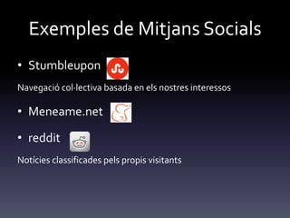 Exemples de Mitjans Socials
• Stumbleupon
Navegació col·lectiva basada en els nostres interessos
• Meneame.net
• reddit
Notícies classificades pels propis visitants
 