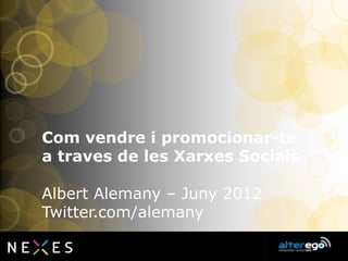 Com vendre i promocionar-te
a traves de les Xarxes Socials

Albert Alemany – Juny 2012
Twitter.com/alemany
 