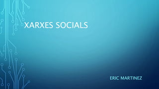 XARXES SOCIALS
ERIC MARTINEZ
 