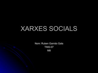 XARXES SOCIALS Nom: Ruben Garrido Gala TIM2-07 M8 