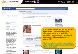 10“Comunidad de Facebook en código abierto a todo aquel que quiera intercambiar información relevante en un ámbito biomédico y biotecnológico y fomentar el aprendizaje médico-quirúrgico, en un entorno 2.0”.http://www.facebook.com/group.php?gid=107414845946712#!/group.php?gid=107414845946712&v=wall