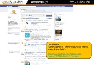 11Clic-Austral“Donar a conèixer i difondre recursos d’Internet i la web 2.0 en Salut”.http://www.facebook.com/#!/pages/Clic-Austral/124759040882151?ref=sgm