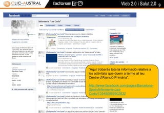 9“Aquí trobaràs tota la informació relativa a les activitats que duem a terme al teu Centre d'Atenció Primària”.http://www.facebook.com/pages/Barcelona-Spain/Infermeria-Les-Corts/135480869802832
