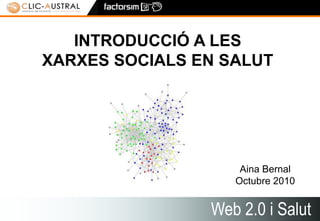 1 INTRODUCCIÓ A LES XARXES SOCIALS EN SALUT  Aina BernalOctubre 2010 Web 2.0 i Salut 