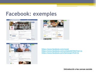Introducció a les xarxes socials
Facebook: exemples
https://www.facebook.com/icscat
https://www.facebook.com/unitatUDETMA?fref=ts
https://www.facebook.com/Semergen?fref=ts
 