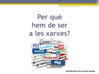 Introducció a les xarxes socials
Per què
hem de ser
a les xarxes?
 