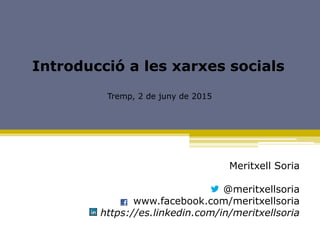 Introducció a les xarxes socials
Tremp, 2 de juny de 2015
Meritxell Soria
@meritxellsoria
www.facebook.com/meritxellsoria
https://es.linkedin.com/in/meritxellsoria
 