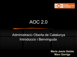AOC 2.0
Administració Oberta de Catalunya
Introducció i Benvinguda
Maria Jesús Salido
Marc Garriga
 