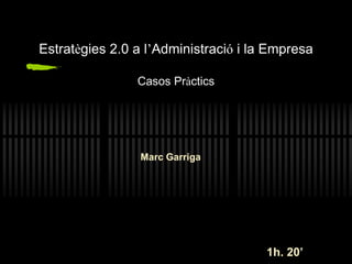 Estratègies 2.0 a l’Administració i la Empresa
Casos Pràctics
Marc Garriga
1h. 20’
 