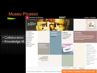 Museu Picasso
• Collaboration.
• Knowledge M.
http://www.museupicasso.bcn.cat/
 