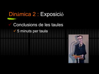 Dinàmica 2 : Exposició
 Conclusions de les taules
 5 minuts per taula
 
