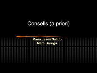 Consells (a priori)
Maria Jesús Salido
Marc Garriga
 