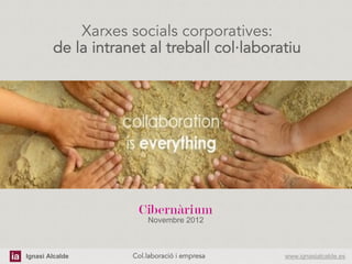 Xarxes socials corporatives:
        de la intranet al treball col·laboratiu




                         Novembre 2012



Ignasi Alcalde      Col.laboració i empresa	
     www.ignasialcalde.es
 