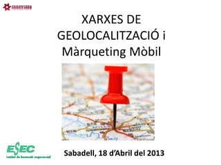 XARXES DE
GEOLOCALITZACIÓ i
 Màrqueting Mòbil




 Sabadell, 18 d’Abril del 2013
 