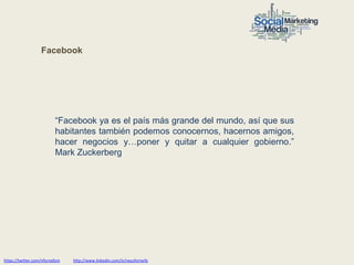 Facebook




                           “Facebook ya es el país más grande del mundo, así que sus
                           habitantes también podemos conocernos, hacernos amigos,
                           hacer negocios y…poner y quitar a cualquier gobierno.”
                           Mark Zuckerberg




https://twitter.com/nfornellsm   http://www.linkedin.com/in/neusfornells
 