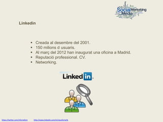 Linkedin



                                      Creada al desembre del 2001.
                                      150 milions d usuaris.
                                      Al març del 2012 han inaugurat una oficina a Madrid.
                                      Reputació professional. CV.
                                      Networking.




https://twitter.com/nfornellsm       http://www.linkedin.com/in/neusfornells
 