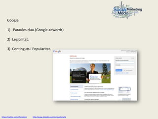 Google

      1) Paraules clau.(Google adwords)

      2) Legibilitat.

      3) Continguts i Popularitat.




https://twitter.com/nfornellsm   http://www.linkedin.com/in/neusfornells
 