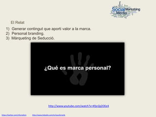 El Relat
     1) Generar contingut que aporti valor a la marca.
     2) Personal branding.
     3) Màrqueting de Seducció.




                                                    http://www.youtube.com/watch?v=KfprZg2OEe4

https://twitter.com/nfornellsm   http://www.linkedin.com/in/neusfornells
 