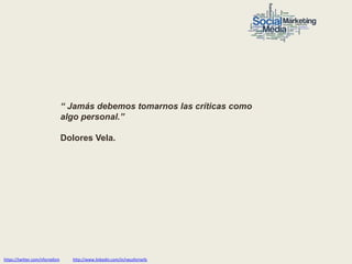“ Jamás debemos tomarnos las críticas como
                                 algo personal.”

                                 Dolores Vela.




https://twitter.com/nfornellsm     http://www.linkedin.com/in/neusfornells
 