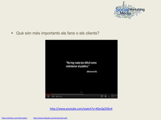 Què són més importants els fans o els clients?




                                                    http://www.youtube.com/watch?v=KfprZg2OEe4

https://twitter.com/nfornellsm   http://www.linkedin.com/in/neusfornells
 