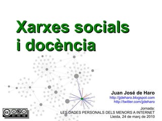 Xarxes socials i docència Jornada: LES DADES PERSONALS DELS MENORS A INTERNET Lleida, 24 de març de 2010 Juan José de Haro http://jjdeharo.blogspot.com http://twitter.com/jjdeharo 