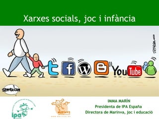 IMMA MARÍN Presidenta de IPA España  Directora de Marinva, joc i educació Xarxes socials, joc i infància 