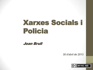 Xarxes Socials i
Policia
Joan Brull
30 d’abril de 2013
 