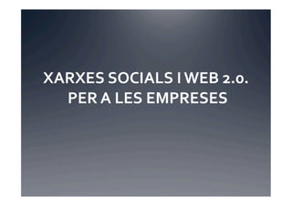 XARXES	
  SOCIALS	
  I	
  WEB	
  2.0. 	
  
  	
  PER	
  A	
  LES	
  EMPRESES	
  
 