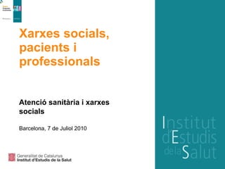 Xarxes socials, pacients i professionals Barcelona, 7 de Juliol 2010 Atenció sanitària i xarxes socials 