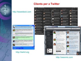 1
2
3
Clients per a Twitter
http://twhirl.org
http://tweetdeck.com
http://seesmic.com
 