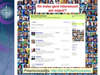 1
2
3
Potachovizad@s: http://bit.ly/PotachovizadosPotachovizad@s: http://bit.ly/Potachovizados
On trobo gent interessant
per seguir?
 
