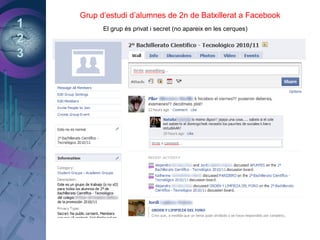 1
2
3
Grup d’estudi d’alumnes de 2n de Batxillerat a Facebook
El grup és privat i secret (no apareix en les cerques)
 