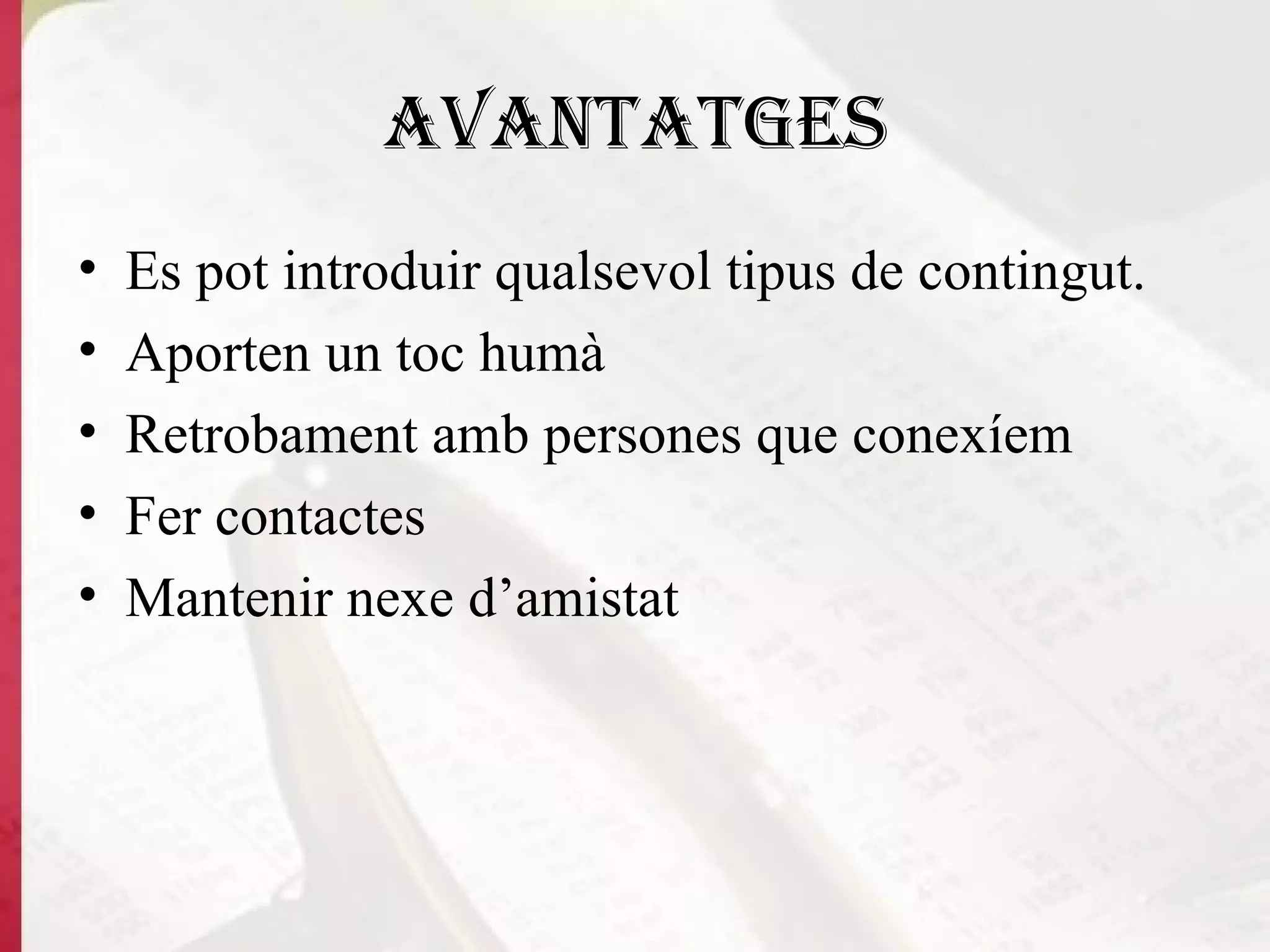 Avantatges Es pot introduir qualsevol tipus de contingut. Aporten un toc humà Retrobament amb persones que conexíem Fer contactes Mantenir nexe d’amistat 