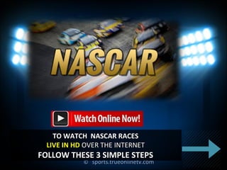 ©© sports.trueonlinetv.comsports.trueonlinetv.com
TO WATCH NASCAR RACESTO WATCH NASCAR RACES
LIVE IN HDLIVE IN HD OVER THE INTERNETOVER THE INTERNET
FOLLOW THESE 3 SIMPLE STEPSFOLLOW THESE 3 SIMPLE STEPS
 