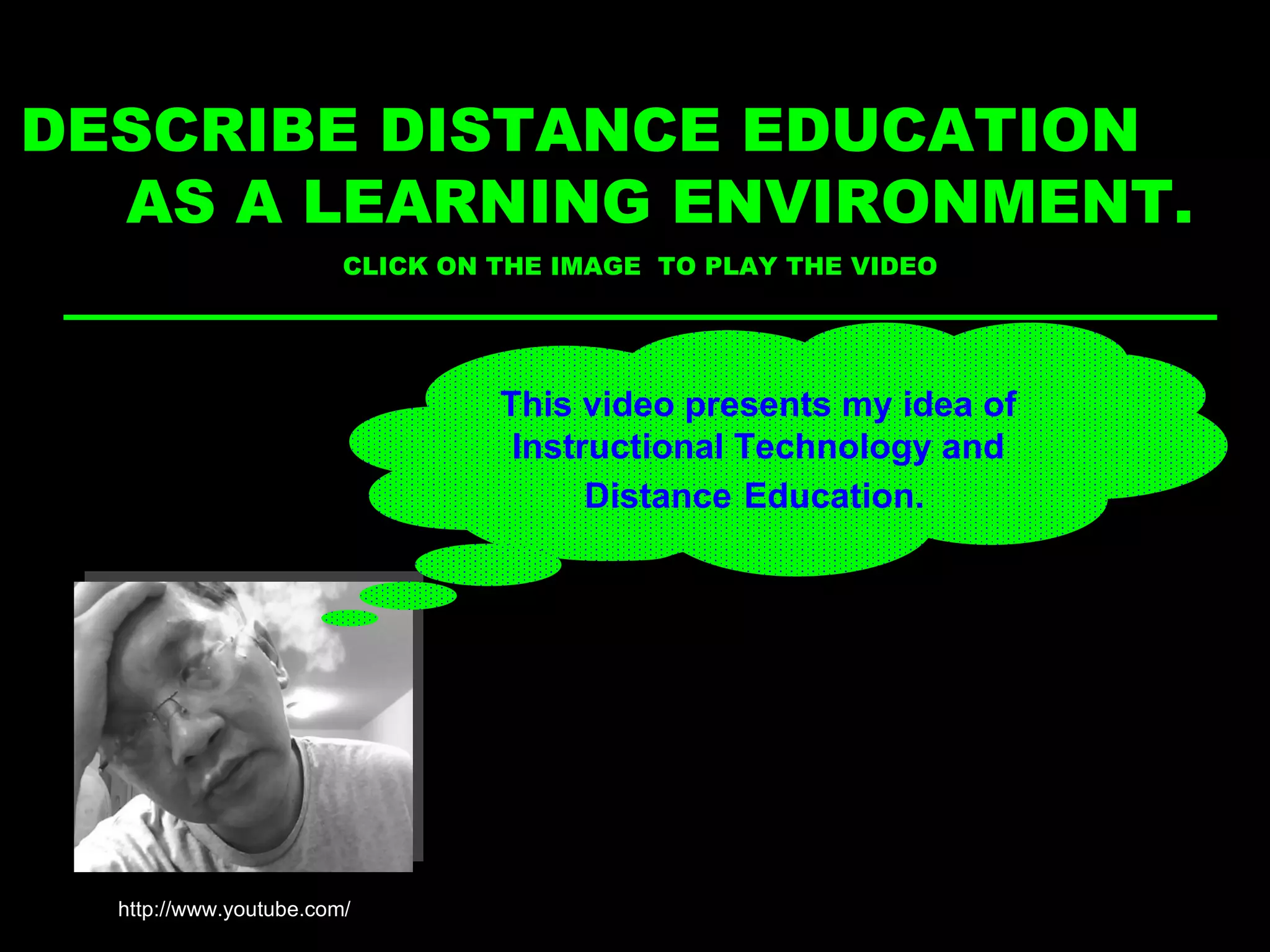 The place and setting where learning occurs  DESCRIBE DISTANCE EDUCATION  AS A LEARNING ENVIRONMENT. CLICK ON THE IMAGE  TO PLAY THE VIDEO This video presents my idea of Instructional Technology and Distance   Education. . http://www.youtube.com/ 