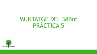 MUNTATGE DEL 3dBot
PRÀCTICA 5
 